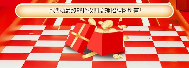 活动解释权归监理招聘网所有 活动解释权归监理招聘网所有